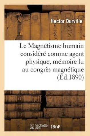 Cover of Le Magnétisme Humain Considéré Comme Agent Physique, Mémoire Lu Au Congrès Magnétique International