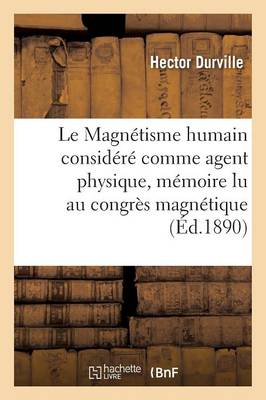 Cover of Le Magnétisme Humain Considéré Comme Agent Physique, Mémoire Lu Au Congrès Magnétique International