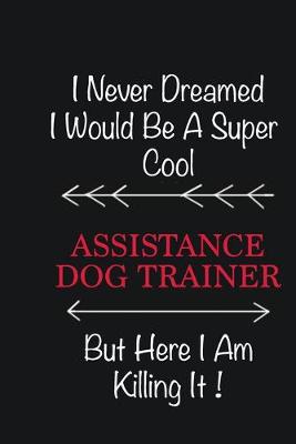 Book cover for I never Dreamed I would be a super cool Assistance Dog Trainer But here I am killing it