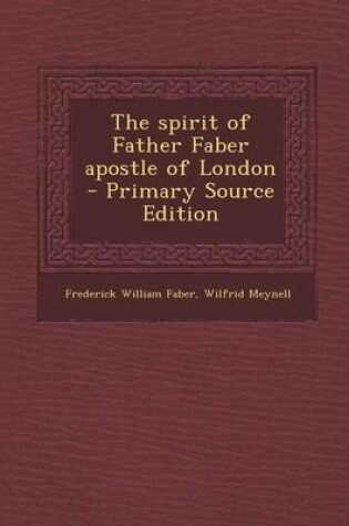 Cover of The Spirit of Father Faber Apostle of London - Primary Source Edition