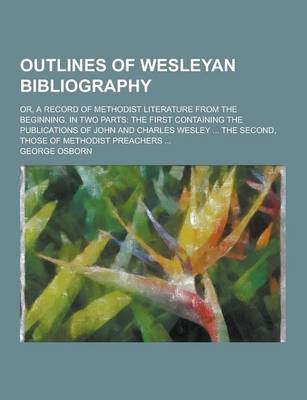 Book cover for Outlines of Wesleyan Bibliography; Or, a Record of Methodist Literature from the Beginning. in Two Parts