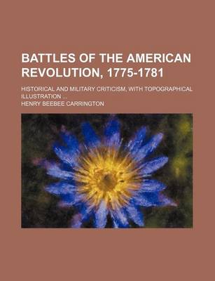 Book cover for Battles of the American Revolution, 1775-1781; Historical and Military Criticism, with Topographical Illustration