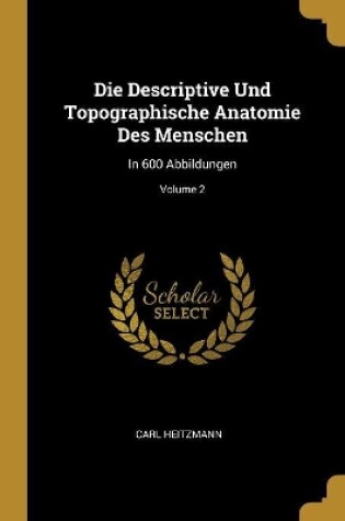 Cover of Die Descriptive Und Topographische Anatomie Des Menschen