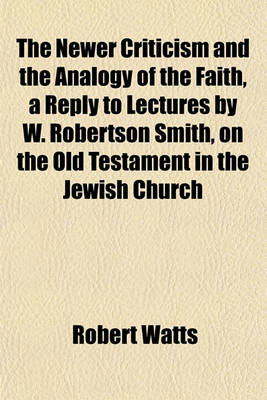 Book cover for The Newer Criticism and the Analogy of the Faith, a Reply to Lectures by W. Robertson Smith, on the Old Testament in the Jewish Church