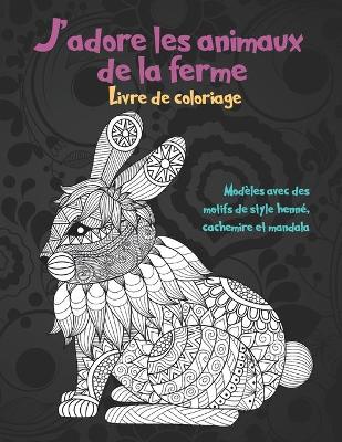 Book cover for J'adore les animaux de la ferme - Livre de coloriage - Modeles avec des motifs de style henne, cachemire et mandala