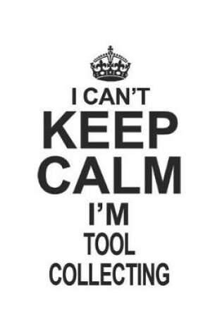 Cover of I Can't Keep Calm I'm Tool Collecting