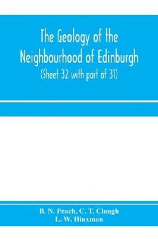 Cover of The geology of the neighbourhood of Edinburgh. (Sheet 32 with part of 31)