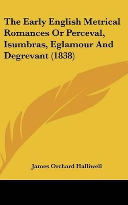 Book cover for The Early English Metrical Romances or Perceval, Isumbras, Eglamour and Degrevant (1838)