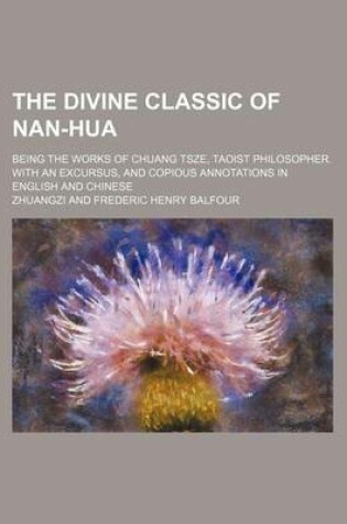 Cover of The Divine Classic of Nan-Hua; Being the Works of Chuang Tsze, Taoist Philosopher. with an Excursus, and Copious Annotations in English and Chinese