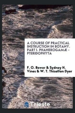 Cover of A Course of Practical Instruction in Botany. Part I. Phanerogamae - Pteridophyta