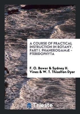 Book cover for A Course of Practical Instruction in Botany. Part I. Phanerogamae - Pteridophyta