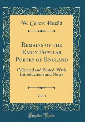 Book cover for Remains of the Early Popular Poetry of England, Vol. 3: Collected and Edited, With Introductions and Notes (Classic Reprint)