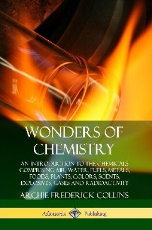 Cover of Wonders of Chemistry: An Introduction to the Chemicals Comprising Air, Water, Fuels, Metals, Foods, Plants, Colors, Scents, Explosives, Gases and Radioactivity