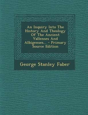 Book cover for An Inquiry Into the History and Theology of the Ancient Vallenses and Albigenses... - Primary Source Edition