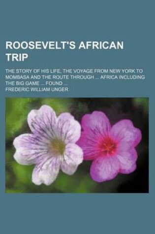 Cover of Roosevelt's African Trip; The Story of His Life, the Voyage from New York to Mombasa and the Route Through ... Africa Including the Big Game ... Found ...