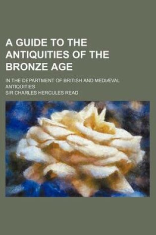 Cover of A Guide to the Antiquities of the Bronze Age; In the Department of British and Mediaeval Antiquities