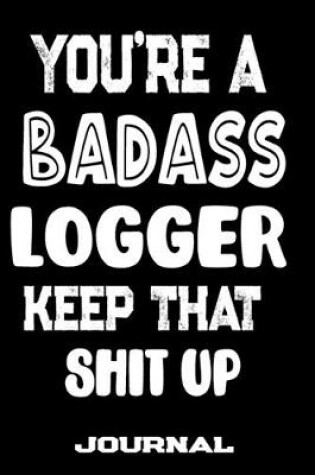 Cover of You're A Badass Logger Keep That Shit Up