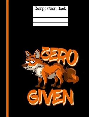 Book cover for Zero Fox Given Composition Notebook - College Ruled