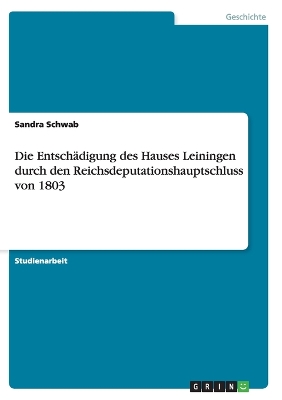 Book cover for Die Entschadigung des Hauses Leiningen durch den Reichsdeputationshauptschluss von 1803
