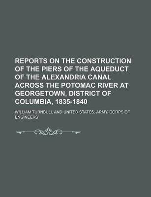 Book cover for Reports on the Construction of the Piers of the Aqueduct of the Alexandria Canal Across the Potomac River at Georgetown, District of Columbia, 1835-1840