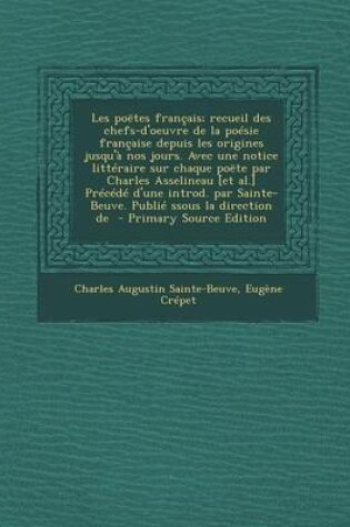 Cover of Les Poetes Francais; Recueil Des Chefs-D'Oeuvre de La Poesie Francaise Depuis Les Origines Jusqu'a Nos Jours. Avec Une Notice Litteraire Sur Chaque Poete Par Charles Asselineau [Et Al.] Precede D'Une Introd. Par Sainte-Beuve. Publie Ssous La Direction de