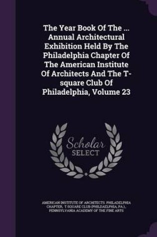 Cover of The Year Book of the ... Annual Architectural Exhibition Held by the Philadelphia Chapter of the American Institute of Architects and the T-Square Club of Philadelphia, Volume 23