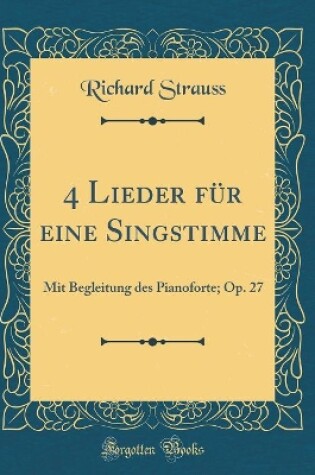 Cover of 4 Lieder für eine Singstimme: Mit Begleitung des Pianoforte; Op. 27 (Classic Reprint)