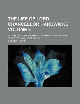 Book cover for The Life of Lord Chancellor Hardwicke; With Selections from His Correspondence, Diaries, Speeches, and Judgements Volume 3