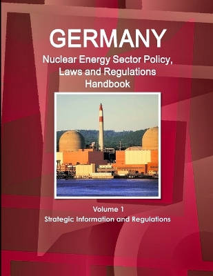 Book cover for Germany Nuclear Energy Sector Policy, Laws and Regulations Handbook Volume 1 Strategic Information and Regulations