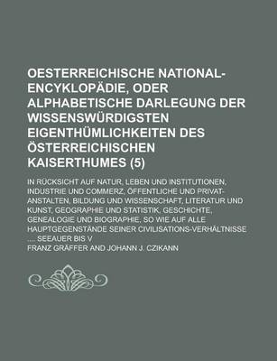 Book cover for Oesterreichische National-Encyklopadie, Oder Alphabetische Darlegung Der Wissenswurdigsten Eigenthumlichkeiten Des Osterreichischen Kaiserthumes; In Rucksicht Auf Natur, Leben Und Institutionen, Industrie Und Commerz, Offentliche (5)