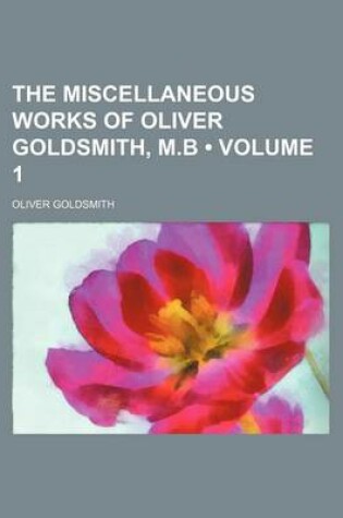 Cover of The Miscellaneous Works of Oliver Goldsmith, M.B (Volume 1)