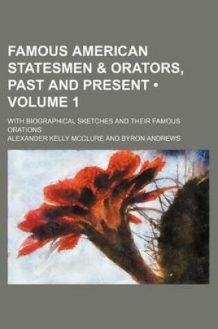 Cover of Famous American Statesmen & Orators, Past and Present (Volume 1 ); With Biographical Sketches and Their Famous Orations