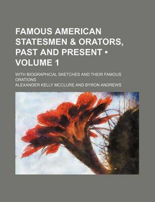 Book cover for Famous American Statesmen & Orators, Past and Present (Volume 1 ); With Biographical Sketches and Their Famous Orations