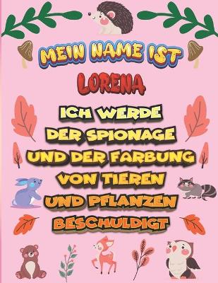 Book cover for Mein Name ist Lorena Ich werde der Spionage und der Farbung von Tieren und Pflanzen beschuldigt