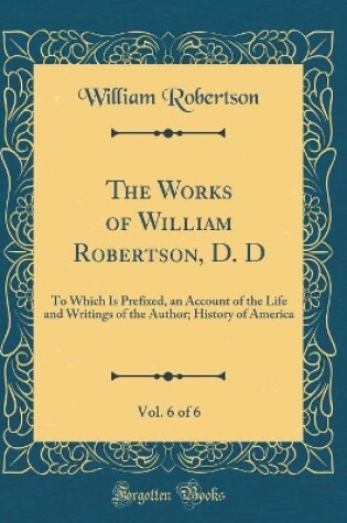 Cover of The Works of William Robertson, D. D, Vol. 6 of 6