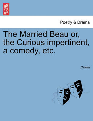 Book cover for The Married Beau Or, the Curious Impertinent, a Comedy, Etc.