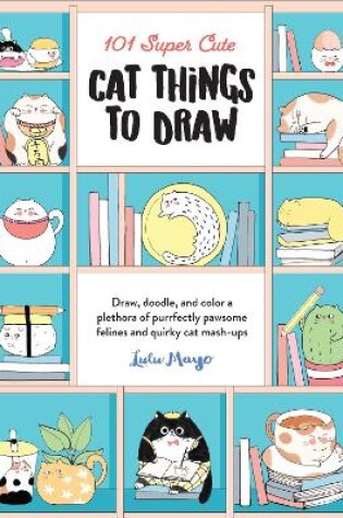 Cover of 101 Super Cute Cat Things to Draw