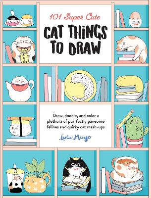 101 Super Cute Cat Things to Draw by Lulu Mayo