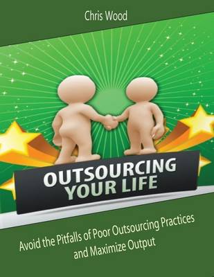 Book cover for Outsourcing Your Life: Avoid the Pitfalls of Poor Outsourcing Practices and Maximize Output