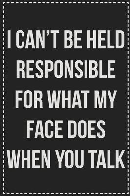 Book cover for I Can't Be Held Responsible for What My Face Does When You Talk