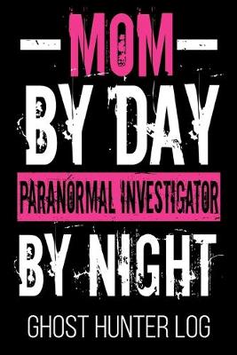 Book cover for Mom By Day Paranormal Investigator By Night Ghost Hunter Log