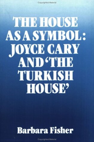 Cover of The House as a Symbol: Joyce Cary and 'The Turkish House'