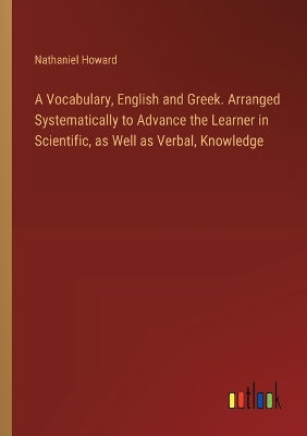 Book cover for A Vocabulary, English and Greek. Arranged Systematically to Advance the Learner in Scientific, as Well as Verbal, Knowledge