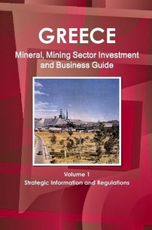 Cover of Greece Mineral, Mining Sector Investment and Business Guide Volume 1 Strategic Information and Regulations