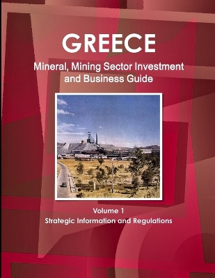 Book cover for Greece Mineral, Mining Sector Investment and Business Guide Volume 1 Strategic Information and Regulations