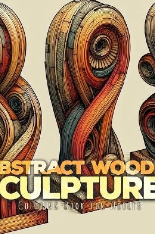 Cover of Abstract Wooden Sculptures Coloring Book for Adults