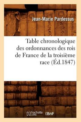 Cover of Table Chronologique Des Ordonnances Des Rois de France de la Troisieme Race (Ed.1847)