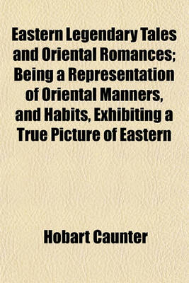 Book cover for Eastern Legendary Tales and Oriental Romances; Being a Representation of Oriental Manners, and Habits, Exhibiting a True Picture of Eastern