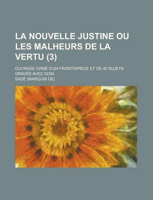 Book cover for La Nouvelle Justine Ou Les Malheurs de La Vertu; Ouvrage Orne D'Un Frontispiece Et de 40 Sujets Graves Avec Soin (3 )