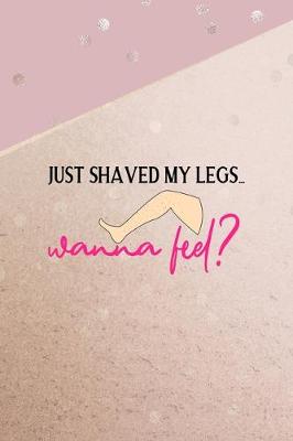 Book cover for Just Shaved My Legs... Wanna Feel?